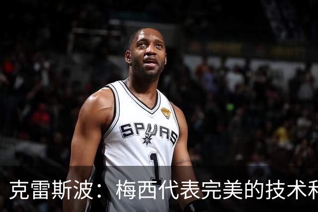 克雷斯波：梅西代表完美的技术和始终保持在极高水平的稳定性